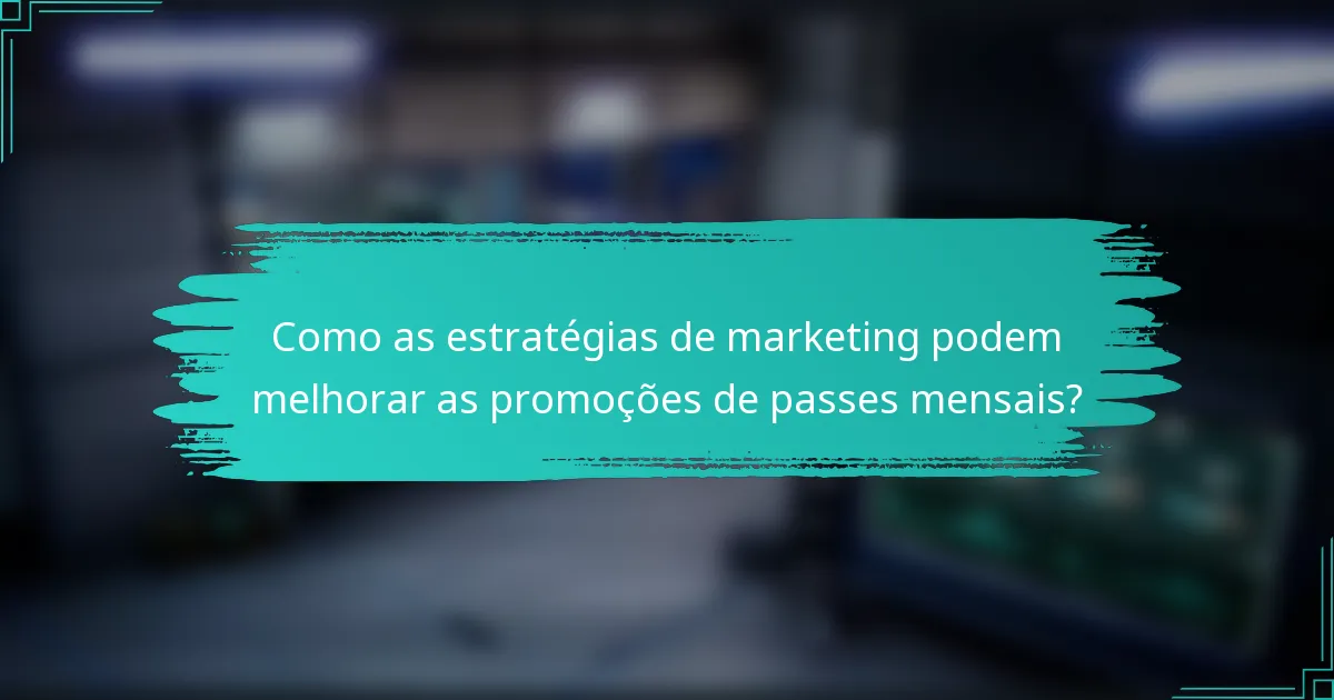 Como as estratégias de marketing podem melhorar as promoções de passes mensais?