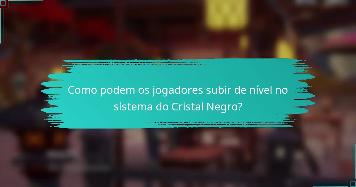 Como podem os jogadores subir de nível no sistema do Cristal Negro?