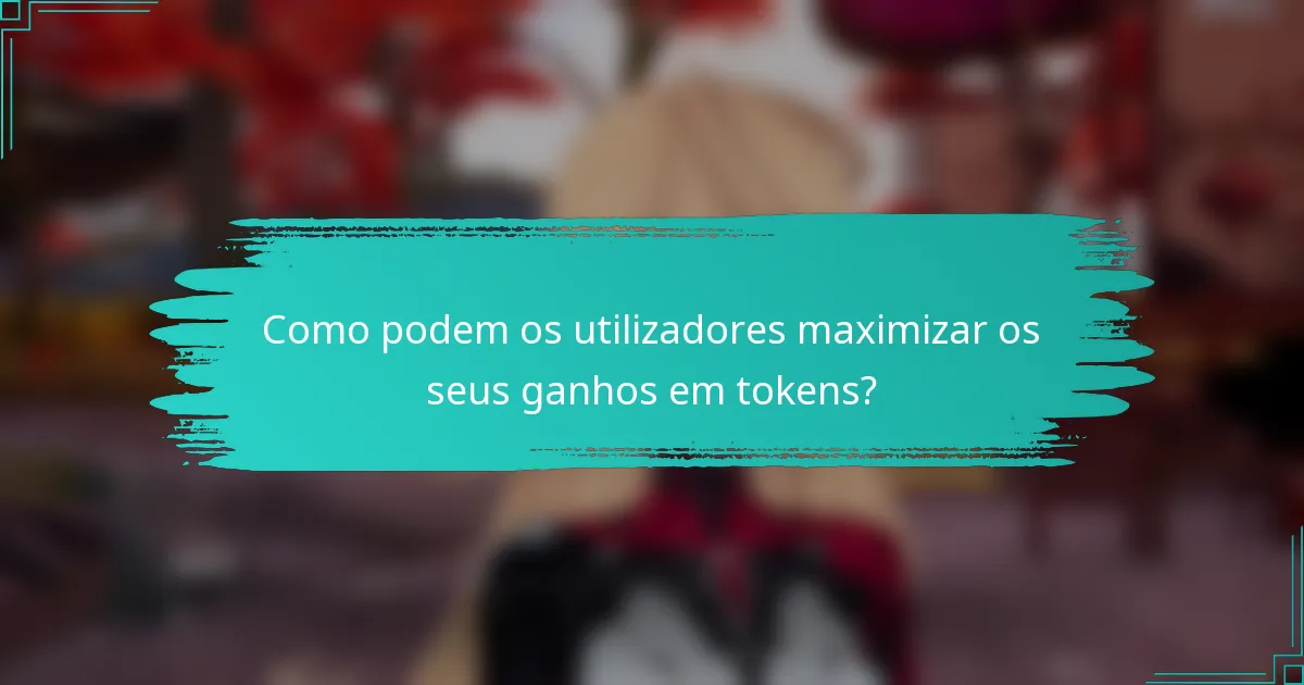 Como podem os utilizadores maximizar os seus ganhos em tokens?
