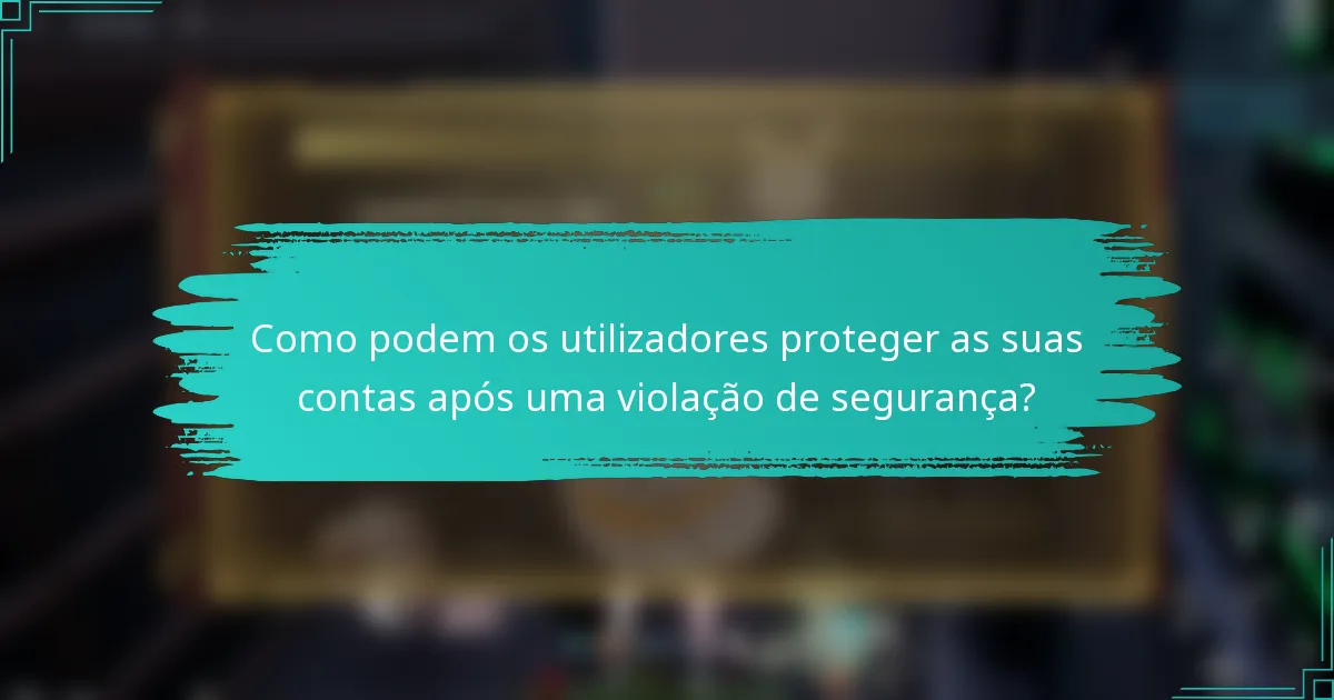 Como podem os utilizadores proteger as suas contas após uma violação de segurança?