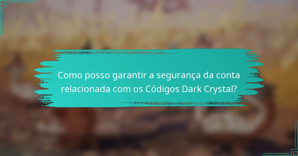 Como posso garantir a segurança da conta relacionada com os Códigos Dark Crystal?