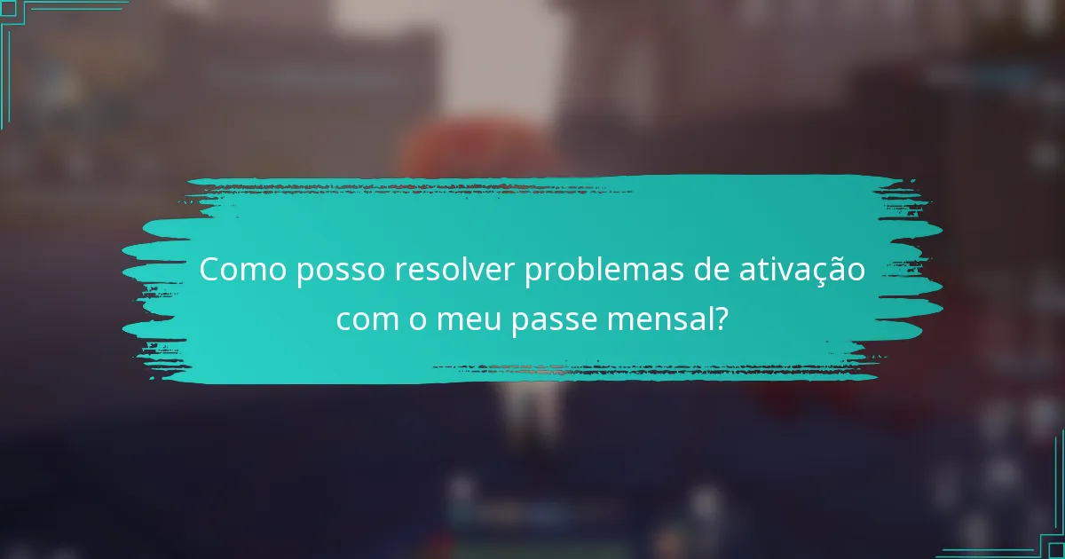 Como posso resolver problemas de ativação com o meu passe mensal?