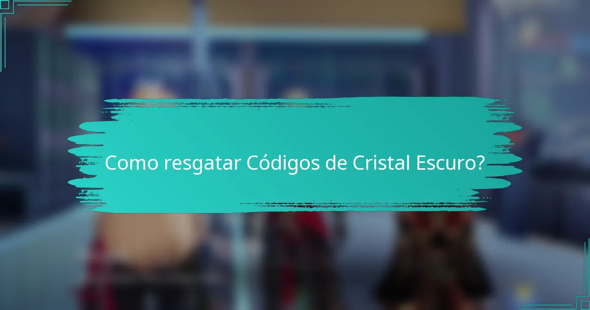 Como resgatar Códigos de Cristal Escuro?