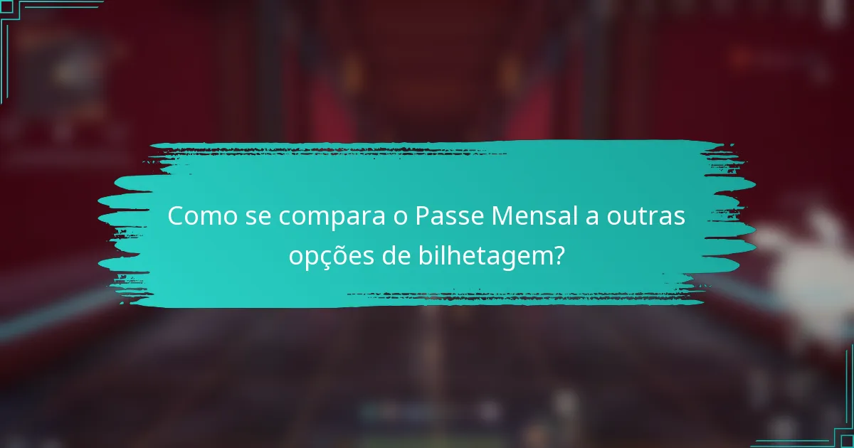 Como se compara o Passe Mensal a outras opções de bilhetagem?