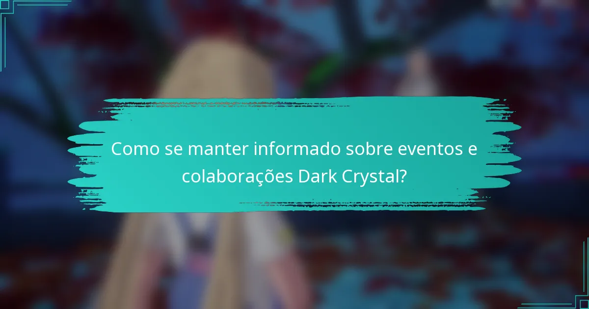 Como se manter informado sobre eventos e colaborações Dark Crystal?