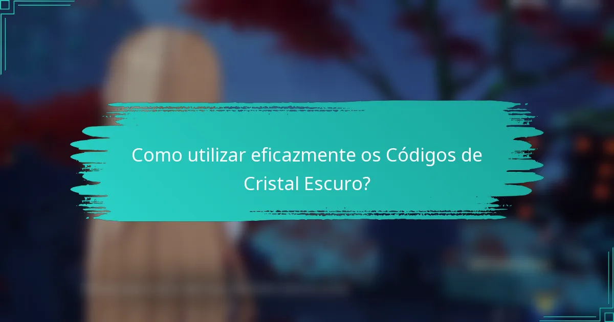 Como utilizar eficazmente os Códigos de Cristal Escuro?