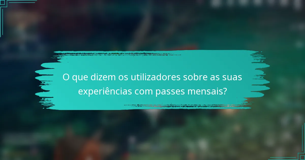 O que dizem os utilizadores sobre as suas experiências com passes mensais?