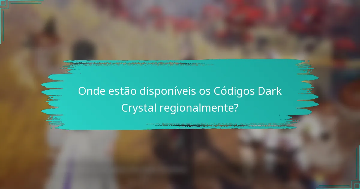 Onde estão disponíveis os Códigos Dark Crystal regionalmente?