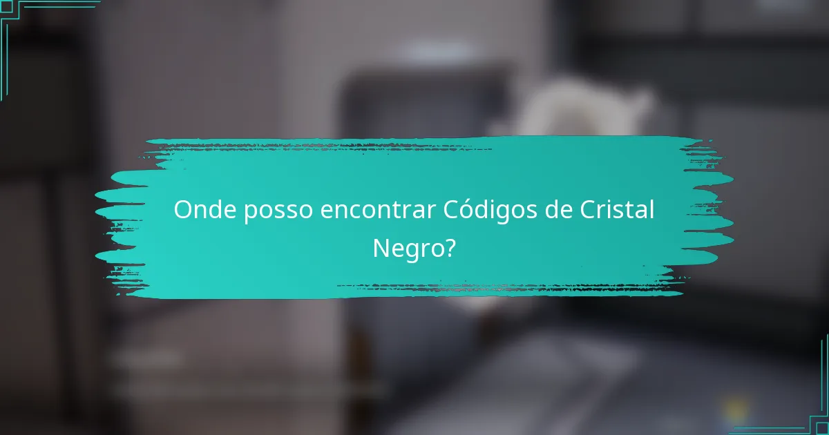 Onde posso encontrar Códigos de Cristal Negro?
