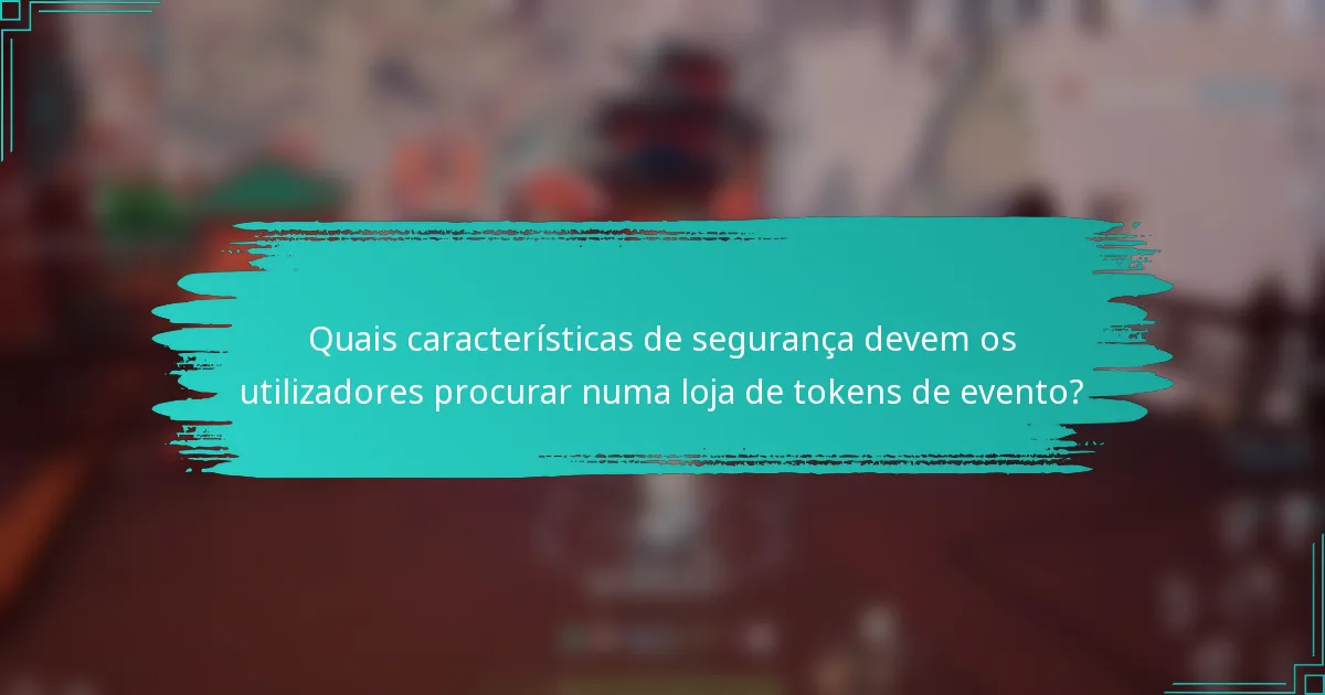 Quais características de segurança devem os utilizadores procurar numa loja de tokens de evento?