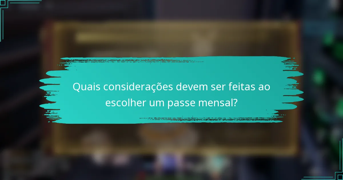 Quais considerações devem ser feitas ao escolher um passe mensal?