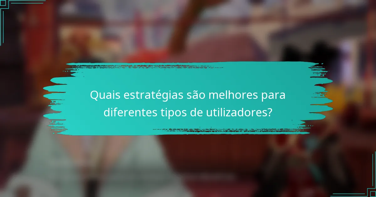 Quais estratégias são melhores para diferentes tipos de utilizadores?