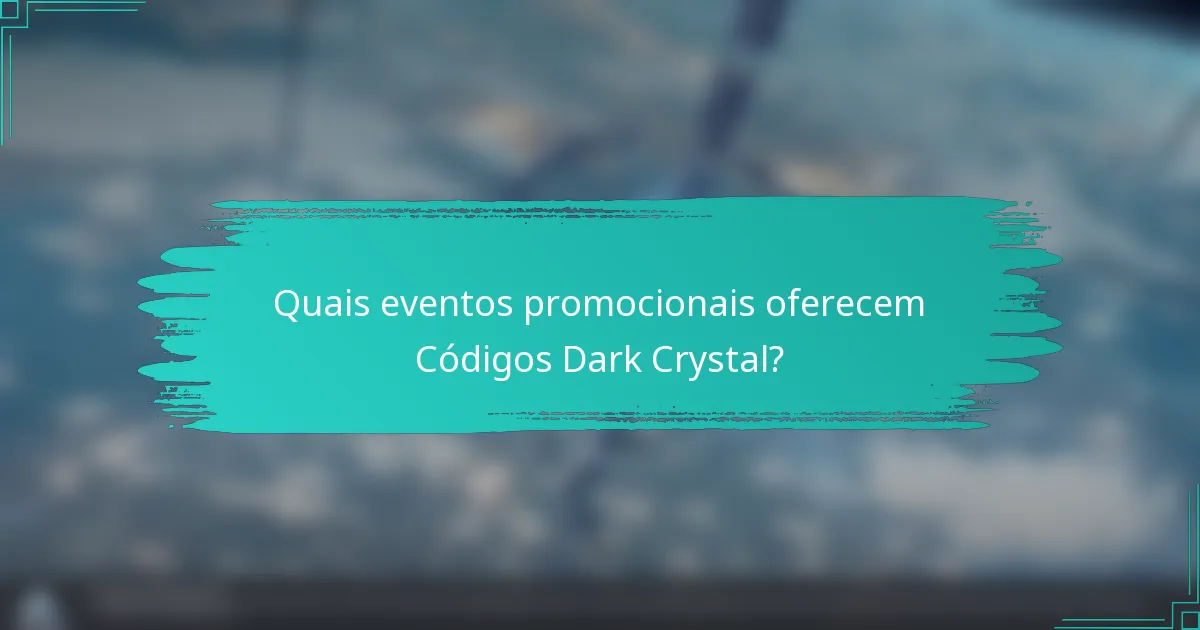 Quais eventos promocionais oferecem Códigos Dark Crystal?