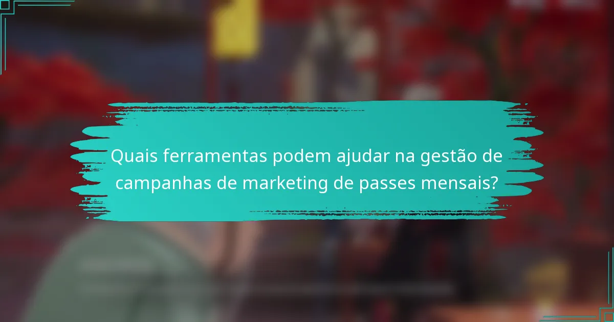 Quais ferramentas podem ajudar na gestão de campanhas de marketing de passes mensais?