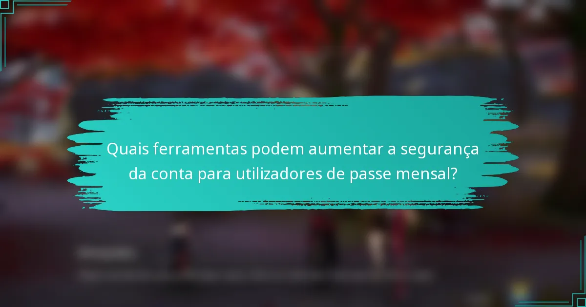 Quais ferramentas podem aumentar a segurança da conta para utilizadores de passe mensal?