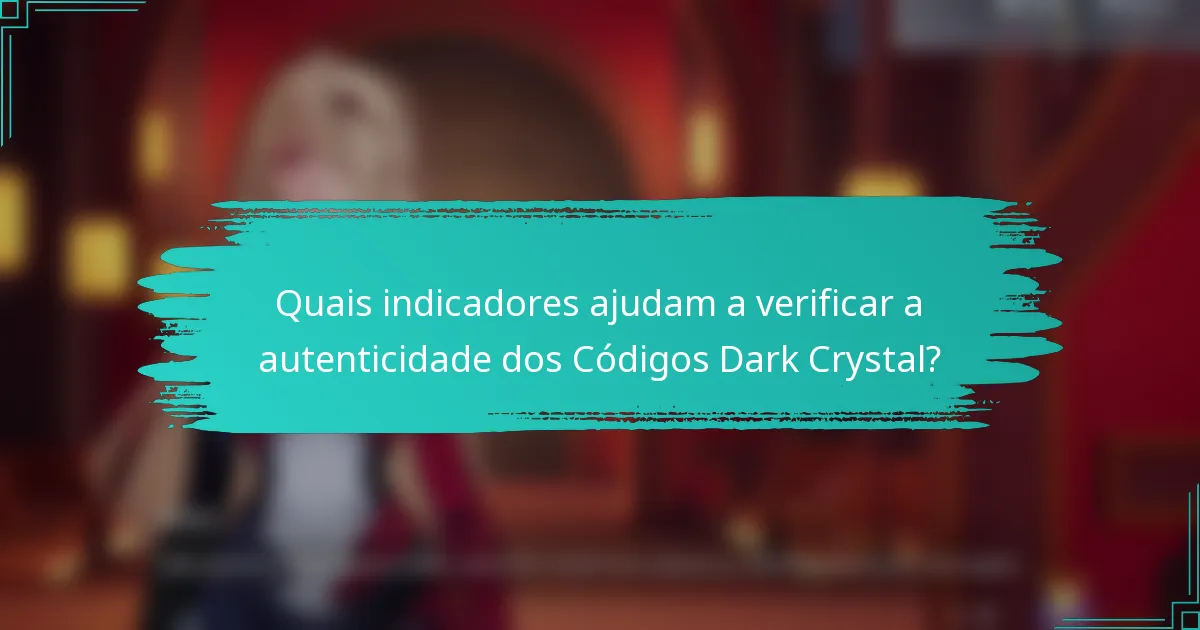 Quais indicadores ajudam a verificar a autenticidade dos Códigos Dark Crystal?