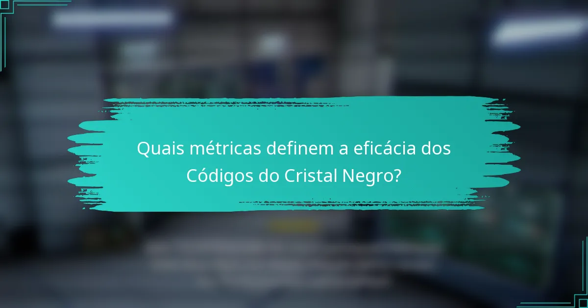 Quais métricas definem a eficácia dos Códigos do Cristal Negro?