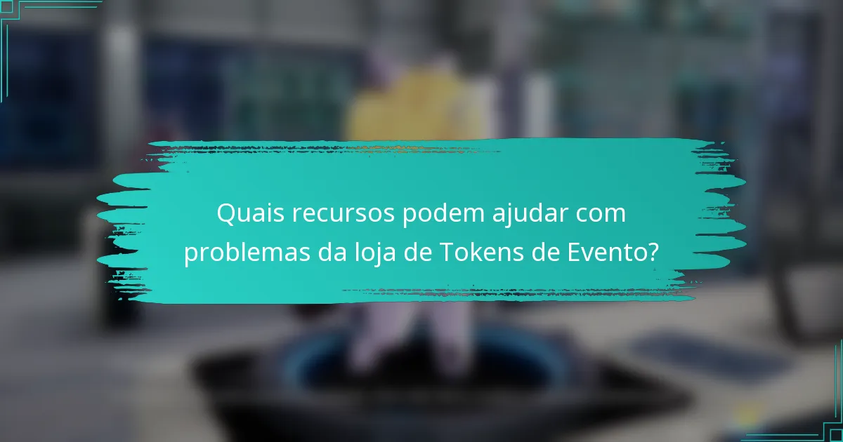 Quais recursos podem ajudar com problemas da loja de Tokens de Evento?