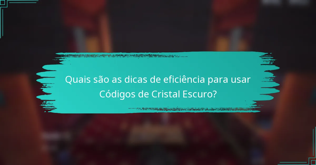 Quais são as dicas de eficiência para usar Códigos de Cristal Escuro?