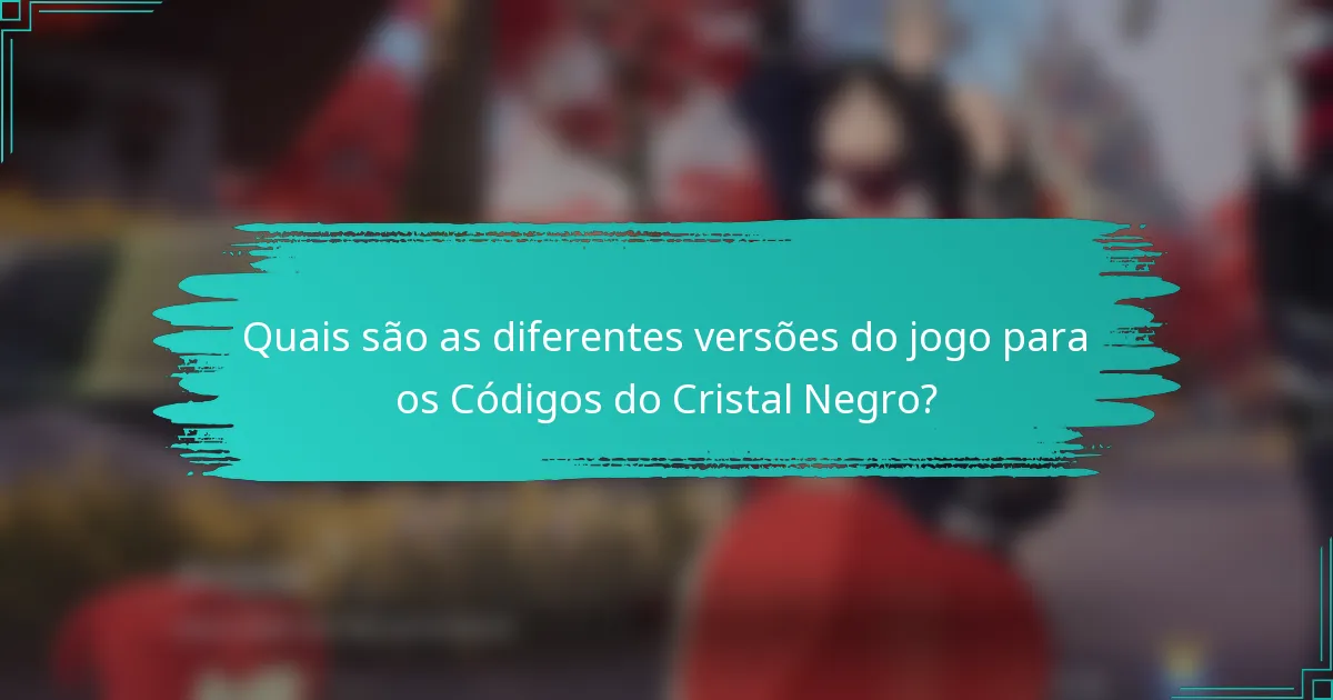 Quais são as diferentes versões do jogo para os Códigos do Cristal Negro?