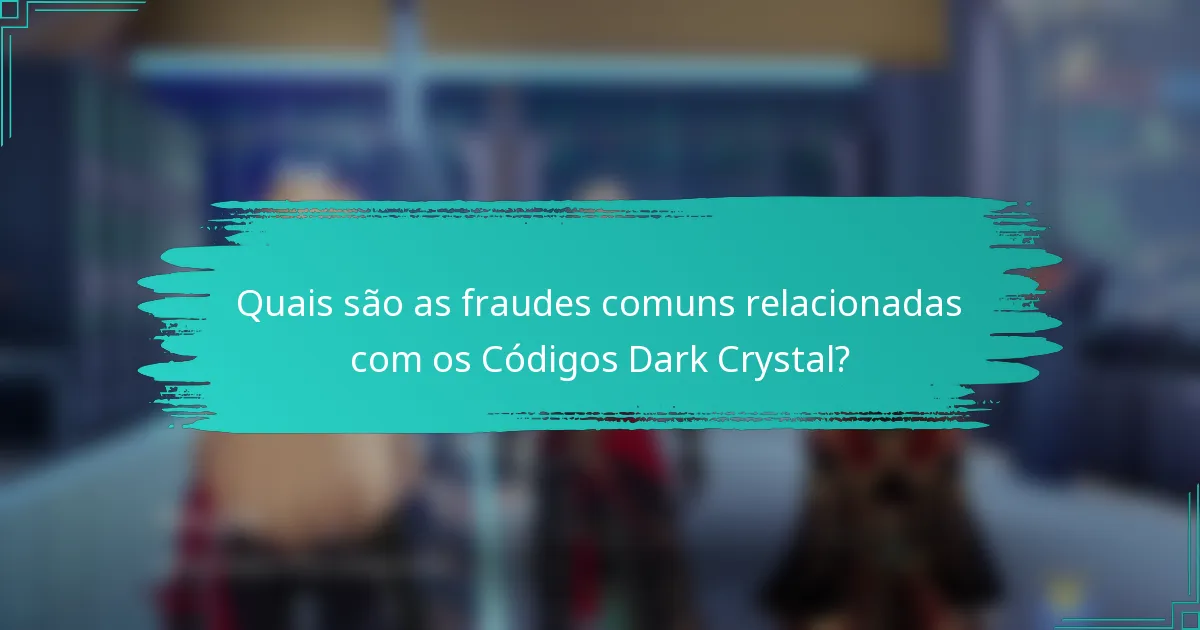 Quais são as fraudes comuns relacionadas com os Códigos Dark Crystal?
