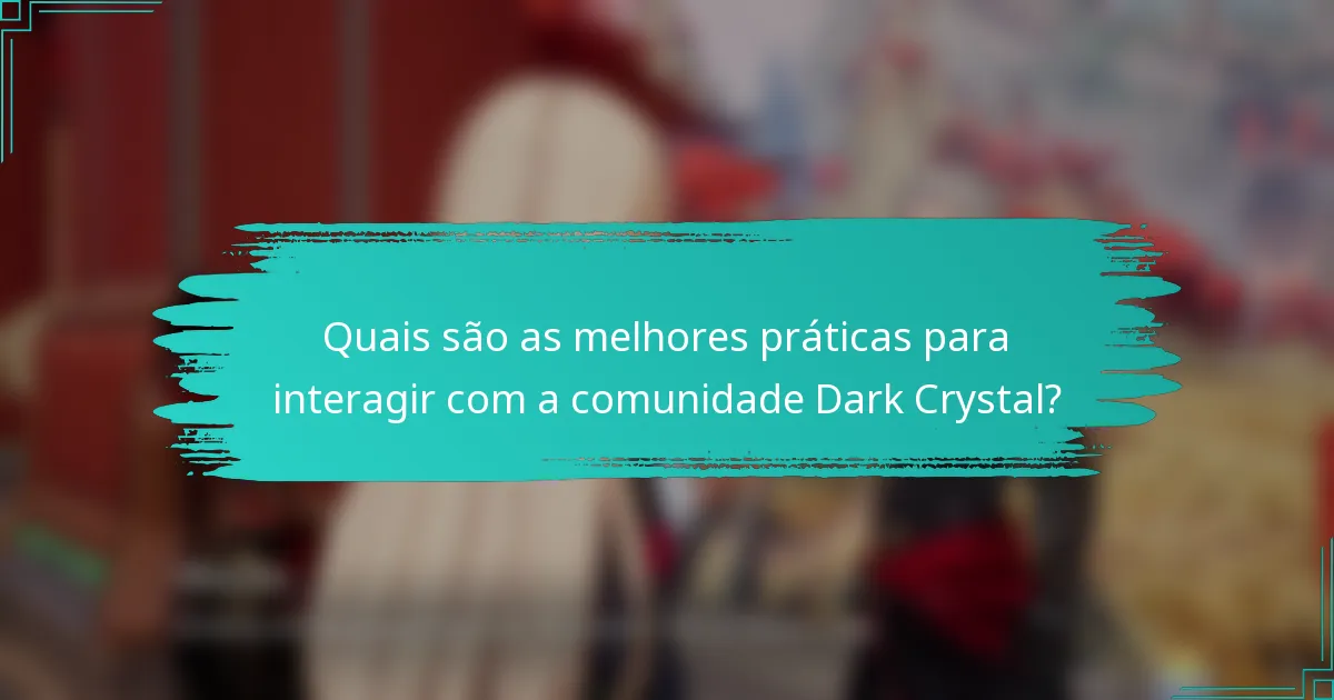 Quais são as melhores práticas para interagir com a comunidade Dark Crystal?