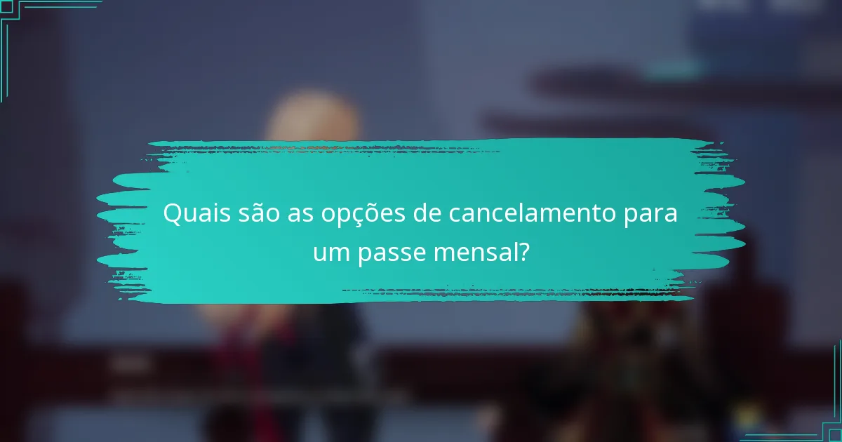 Quais são as opções de cancelamento para um passe mensal?