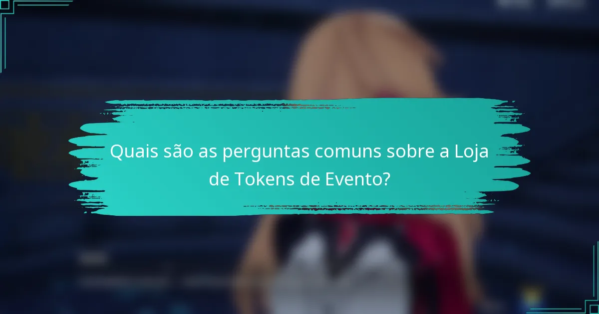 Quais são as perguntas comuns sobre a Loja de Tokens de Evento?