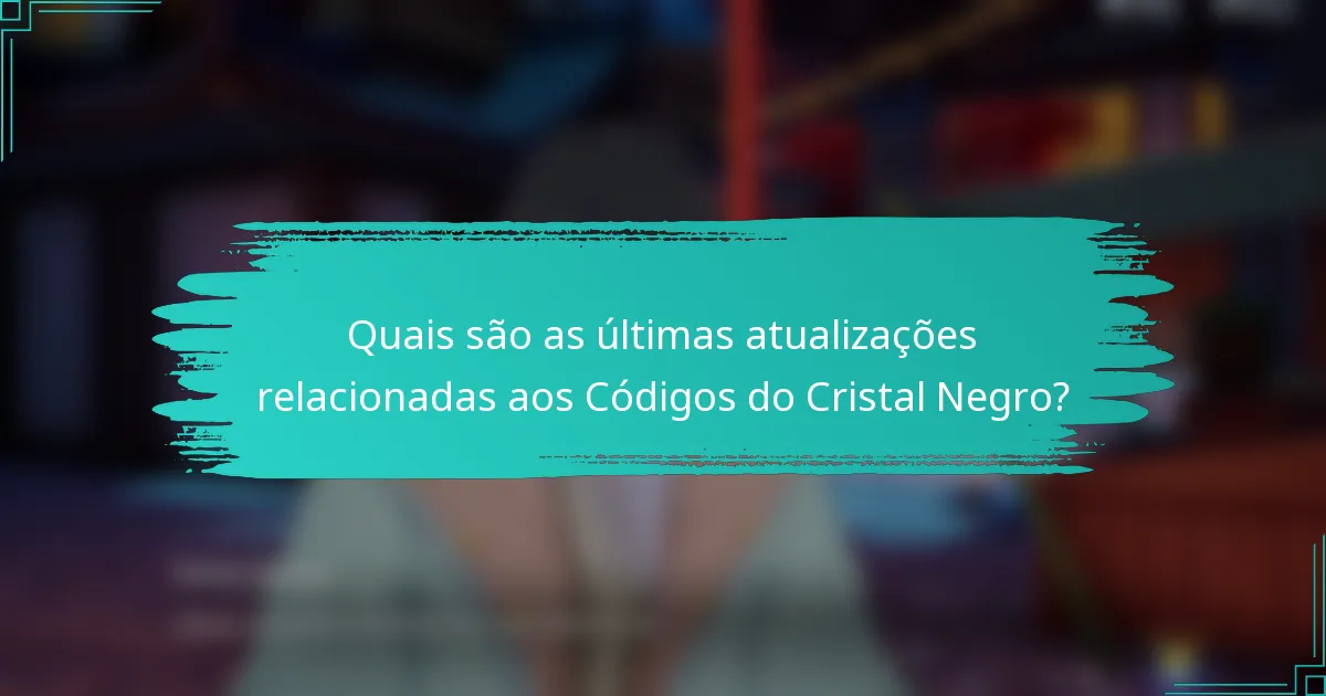 Quais são as últimas atualizações relacionadas aos Códigos do Cristal Negro?