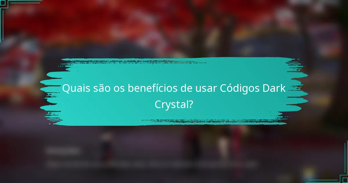 Quais são os benefícios de usar Códigos Dark Crystal?