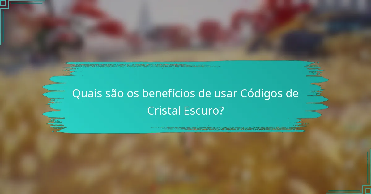 Quais são os benefícios de usar Códigos de Cristal Escuro?