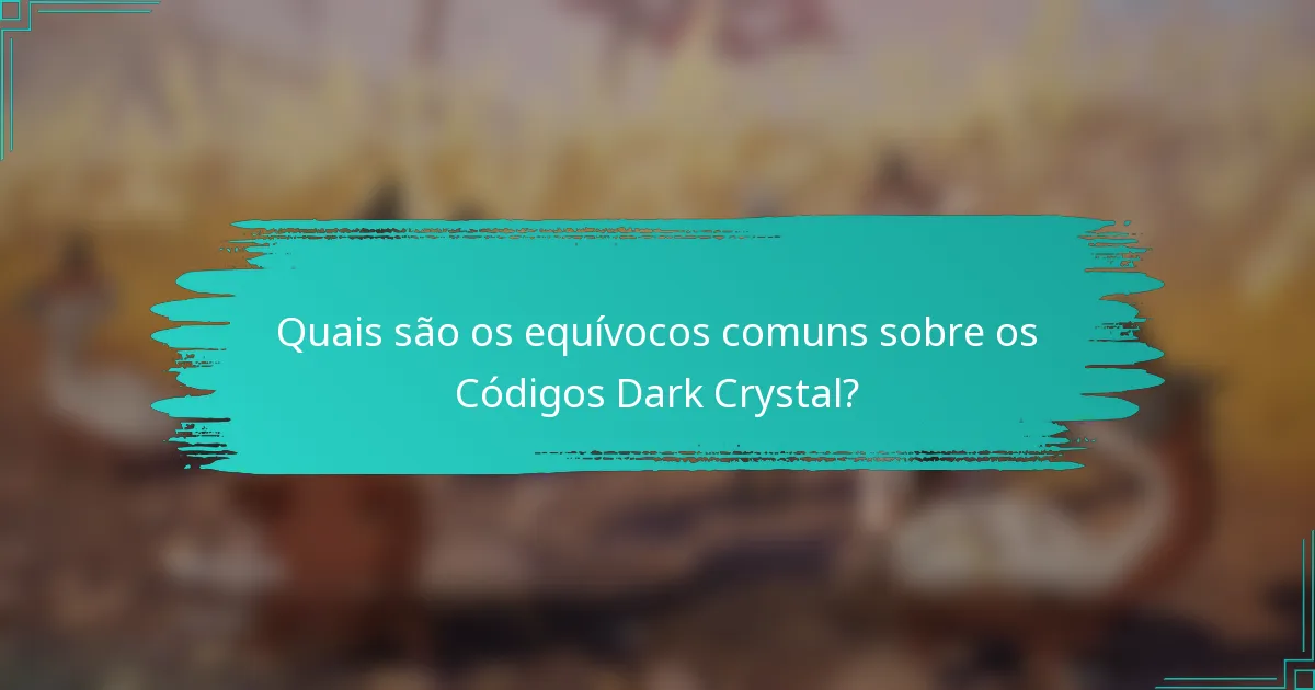Quais são os equívocos comuns sobre os Códigos Dark Crystal?