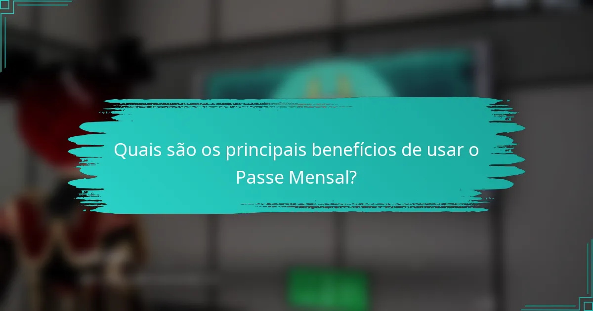 Quais são os principais benefícios de usar o Passe Mensal?