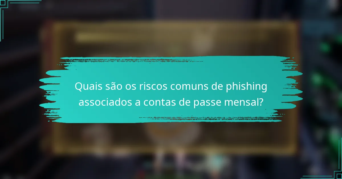 Quais são os riscos comuns de phishing associados a contas de passe mensal?
