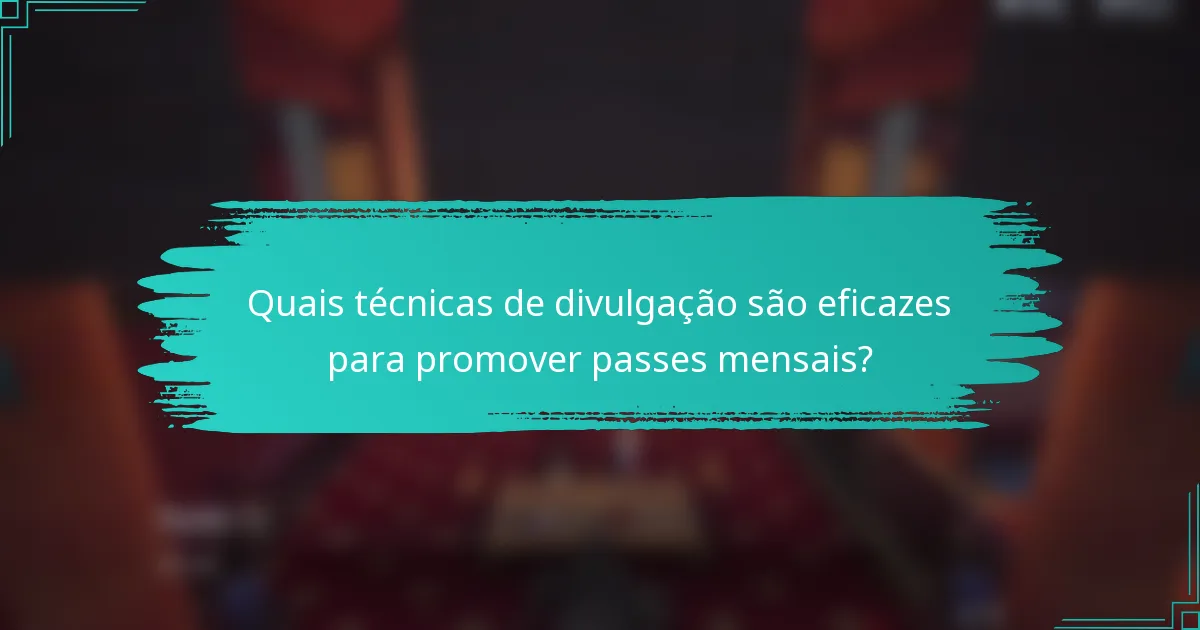 Quais técnicas de divulgação são eficazes para promover passes mensais?