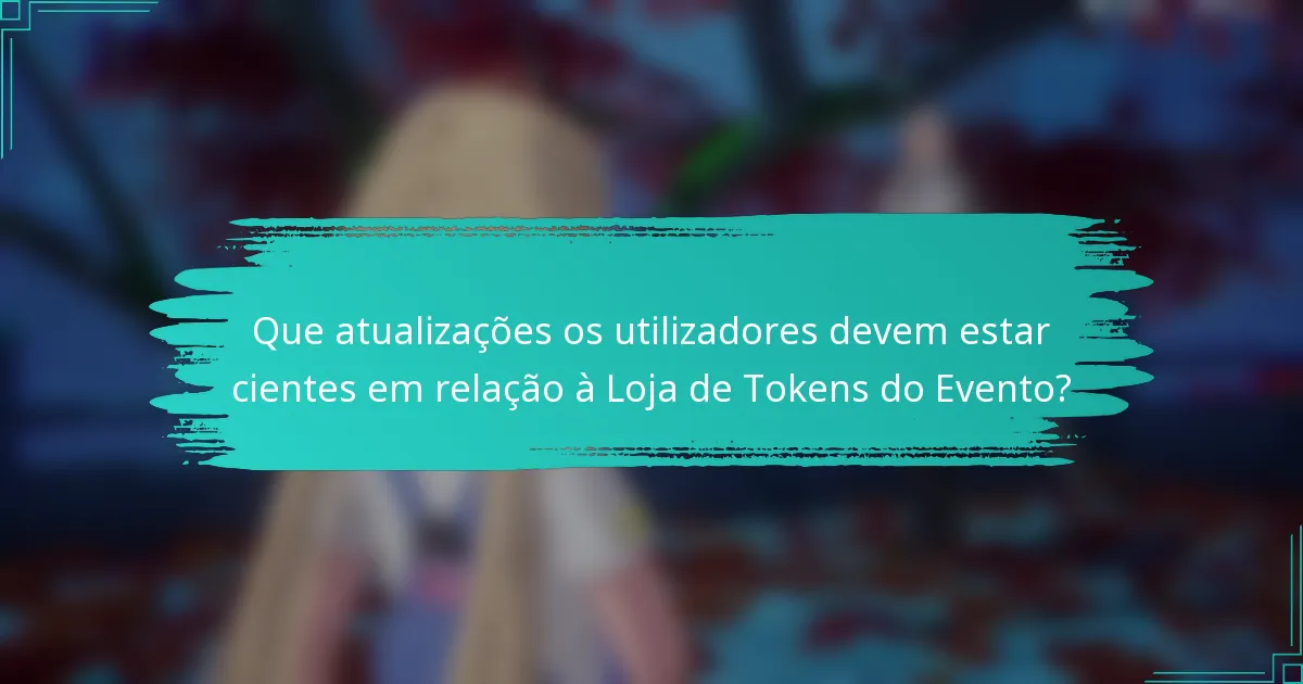 Que atualizações os utilizadores devem estar cientes em relação à Loja de Tokens do Evento?