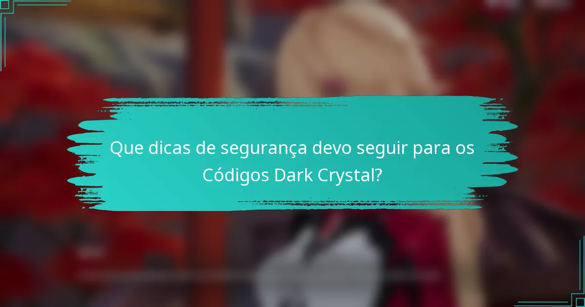 Que dicas de segurança devo seguir para os Códigos Dark Crystal?