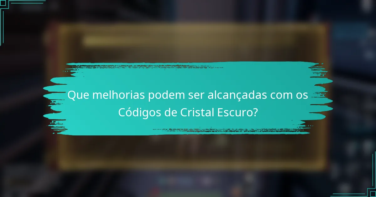Que melhorias podem ser alcançadas com os Códigos de Cristal Escuro?