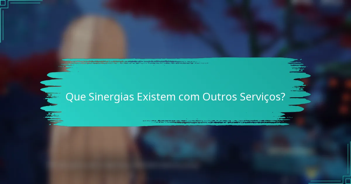 Que Sinergias Existem com Outros Serviços?